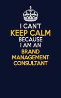 I Can't Keep Calm Because I Am An Brand Management Consultant: Career journal, notebook and writing journal for encouraging men, women and kids. A framework for building your career.