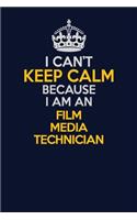 I Can't Keep Calm Because I Am An Film Media Technician: Career journal, notebook and writing journal for encouraging men, women and kids. A framework for building your career.