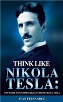 Think Like Nikola Tesla: Top 30 Life and Business Lessons from Nikola Tesla
