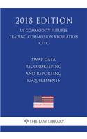 Swap Data Recordkeeping and Reporting Requirements (US Commodity Futures Trading Commission Regulation) (CFTC) (2018 Edition)