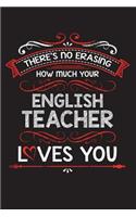 There's No Erasing How Much Your English Teacher Loves You: A Lined Notebook Perfect for a Welcome Gift/Thank You/Appreciation for a Great Teacher, 6"x9" 100 Pages