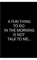 A Fun Thing To Do In The Morning Is Not Talk To Me...: Humor Notebook (Blank Lined Journal - 6" x 9" - 102 Pages)