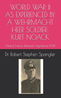 World War II As Experienced by a Wehrmacht Heer Soldier, KURT NOACK