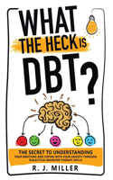 What The Heck Is DBT? The Secret To Understanding Your Emotions And Coping With Your Anxiety Through Dialectical Behavior Therapy Skills
