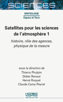 Satellites Pour Les Sciences de l'Atmosphère 1: Histoire, Rã´le Des Agences, Physique de la Mesure