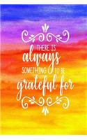 There Is Always Something to Be Grateful for: 150 Page Lined Journal/Notebook