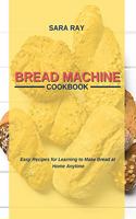 Bread Machine Cookbook: Easy Recipes for Learning to Make Bread at Home Anytime