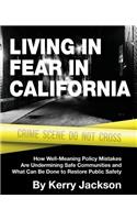 Living in Fear in California: How Well-Meaning Policy Mistakes Are Undermining Safe Communities and What Can Be Done to Restore Public Safety