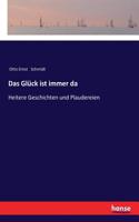 Glück ist immer da: Heitere Geschichten und Plaudereien