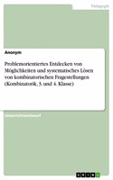 Problemorientiertes Entdecken von Möglichkeiten und systematisches Lösen von kombinatorischen Fragestellungen (Kombinatorik, 3. und 4. Klasse)