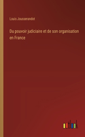 Du pouvoir judiciaire et de son organisation en France
