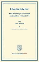 Glaubenslehre: Nach Heidelberger Vorlesungen Aus Den Jahren 1911 Und 1912. Mit Einem Vorwort Von Marta Troeltsch