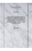 Antiquitates Prioratus Majoris Malverne in Agro Wicciensi. Cum Chartis Originalibus Easdem Illustrantibus, Ex Registris Sedis Episcopalis Wigorniensis: Nunc Primum Editis