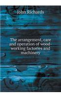 The Arrangement, Care and Operation of Wood-Working Factories and Machinery