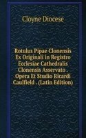 Rotulus Pipae Clonensis Ex Originali in Registro Ecclesiae Cathedralis Clonensis Asservato . Opera Et Studio Ricardi Caulfield . (Latin Edition)