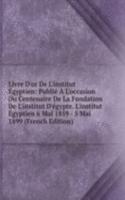 Livre D'or De L'institut Egyptien: Publie A L'occasion Du Centenaire De La Fondation De L'institut D'egypte. L'institut Egyptien 6 Mai 1859 - 5 Mai 1899 (French Edition)