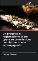 Un progetto di registrazione di tre opere su commissione per clarinetto non accompagnato