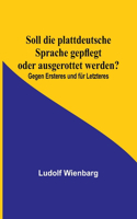 Soll die plattdeutsche Sprache gepflegt oder ausgerottet werden?; Gegen Ersteres und für Letzteres