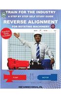 Train For The Industry: Reverse Alignment for Rotating Machinery: (A Step-by-Step Self-Study Guide)