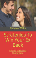 Strategies To Win Your Ex Back: Rekindle And Become Unforgettable
