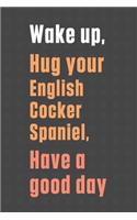 Wake up, Hug your English Cocker Spaniel, Have a good day