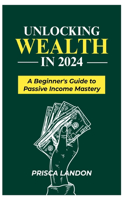 Unlocking Wealth in 2024: A Beginners Guide to Passive Income Mastery