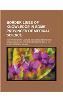 Border Lines of Knowledge in Some Provinces of Medical Science; An Introductory Lecture, Delivered Before the Medical Class of Harvard University, Nov