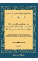 Oeuvres Complï¿½tes de Pierre de Bourdeilles, Abbï¿½ Et Seigneur de Branthï¿½me, Vol. 12: Publiï¿½es Pour La Premiï¿½re Fois Selon Le Plan de l'Auteur, Augmentï¿½es de Nombreuses Variantes Et de Fragments Inï¿½dits; Suivies d'Une Table Gï¿½nï¿½rale: Publiï¿½es Pour La Premiï¿½re Fois Selon Le Plan de l'Auteur, Augmentï¿½es de Nombreuses Variantes Et de Fragments Inï¿½dits; Suivies d'Une Table Gï