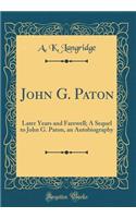 John G. Paton: Later Years and Farewell; A Sequel to John G. Paton, an Autobiography (Classic Reprint)