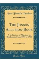 The Jonson Allusion-Book: A Collection of Allusions to Ben Jonson from 1597 to 1700 (Classic Reprint)