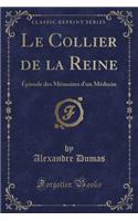 Le Collier de la Reine: ï¿½pisode Des Mï¿½moires d'Un Mï¿½decin (Classic Reprint): ï¿½pisode Des Mï¿½moires d'Un Mï¿½decin (Classic Reprint)