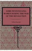 Some Pennsylvania Women During the War of the Revolution