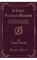 A First Russian Reader: Consisting Of: Part I. Russian Words in Common Use, with Their English Equivalents, and How to Pronounce Them; Part II. Easy Colloquial Phrases; Part III. Graduated Exercises Rendered Into English (Classic Reprint)