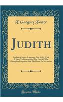 Judith: Studies in Metre, Language and Style, with a View to Determining the Date of the Oldenglish Fragment and the Home of Its Author (Classic Reprint)