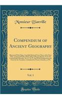 Compendium of Ancient Geography, Vol. 1: Illustrated with Maps, Carefully Reduced from Those of the Paris Atlas, in Imperial Folio; With a Map of Roman Britain, from the Learned John Horseley, M.A. F. R. S. and with Prolegomena and Notes by the Tra