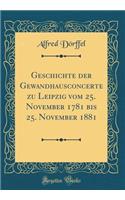 Geschichte Der Gewandhausconcerte Zu Leipzig Vom 25. November 1781 Bis 25. November 1881 (Classic Reprint)