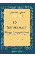 Carl Seydelmann: Blätter der Erinnerung für Freunde und Verehrer des Verewigten (Classic Reprint)