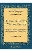 Quelques Inédits d'Octave Pirmez: Textes Et Dessins; Publies Avec des Introductions Et des Notes (Classic Reprint)