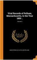 Vital Records of Pelham, Massachusetts, to the Year 1850 ..; Volume 2