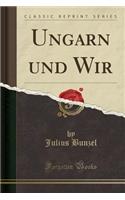 Ungarn Und Wir (Classic Reprint)