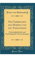 Das Verbrechen des Mordes und die Todesstrafe: Criminalpolitische und Psychologische Untersuchungen (Classic Reprint)