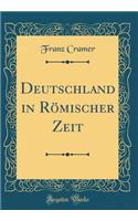 Deutschland in RÃ¶mischer Zeit (Classic Reprint)