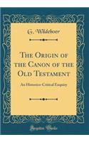 The Origin of the Canon of the Old Testament: An Historico-Critical Enquiry (Classic Reprint)