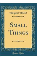 Small Things (Classic Reprint)
