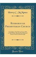 Roxborough Presbyterian Church: An Outline of Its History From 1854 to 1904 With a Sketch of the Reformed Dutch Church of Roxborough (Classic Reprint)