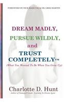 Dream Madly, Pursue Wildly and Trust Completely