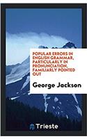 Popular Errors in English Grammar, Particularly in Pronunciation, Familiarly Pointed Out