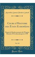 Cours d'Histoire Des Ã?tats EuropÃ©ens, Vol. 10: Depuis Le Bouleversement de l'Empire Romain d'Occident Jusqu'en 1789 (Classic Reprint): Depuis Le Bouleversement de l'Empire Romain d'Occident Jusqu'en 1789 (Classic Reprint)