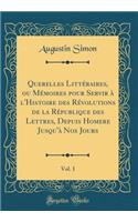 Querelles Littï¿½raires, Ou Mï¿½moires Pour Servir ï¿½ L'Histoire Des Rï¿½volutions de la Rï¿½publique Des Lettres, Depuis Homere Jusqu'ï¿½ Nos Jours, Vol. 1 (Classic Reprint)