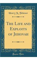 The Life and Exploits of Jehovah (Classic Reprint)